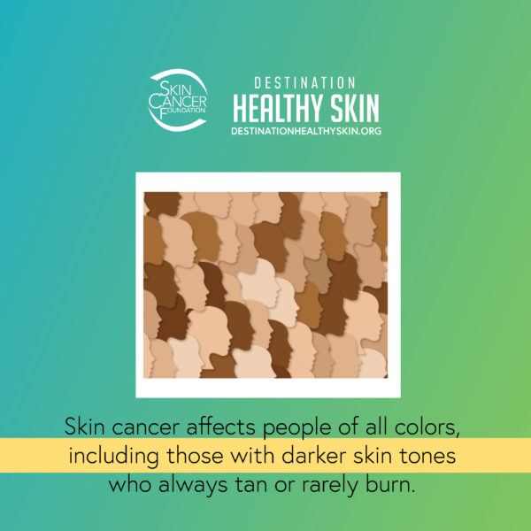 Skin cancer affects people of all colors, including those with darker skin tones who always tan or rarely burn.