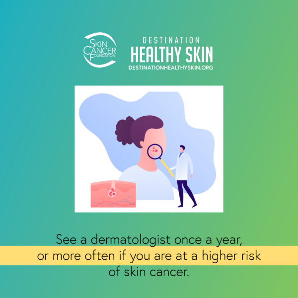 See a dermatologist once a year, or more often if you are at a higher risk of skin cancer.