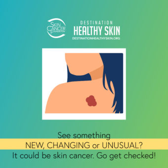 See something NEW, CHANGING or UNUSUAL? It could be skin cancer. Go get checked!